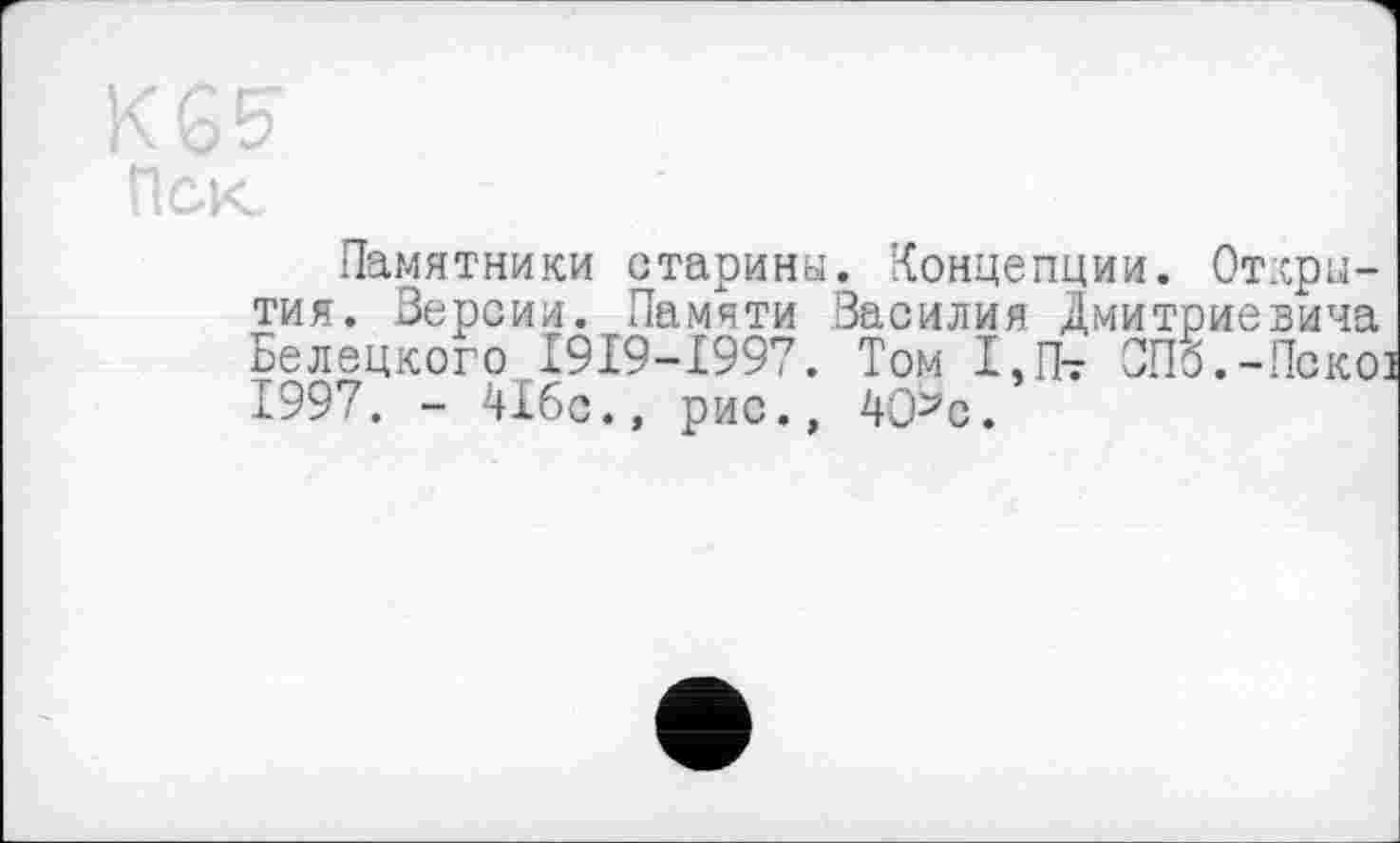 ﻿К 65*
Пек
Памятники старины. Концепции. Открытия. Версии. Памяти Василия Дмитриевича Белецкого І9І9-І997. Том 1,Пт СПб.-Покої 1997. - 416с., рис., 4Оьс.